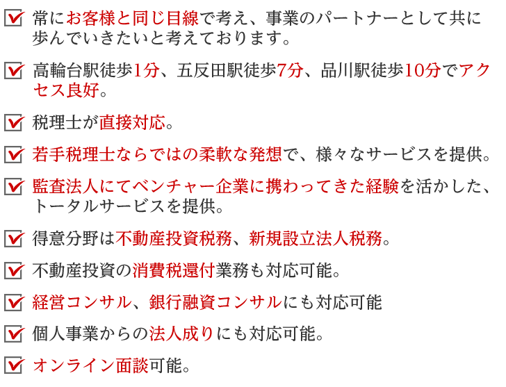 高輪台駅徒歩1分、五反田駅徒歩7分、品川駅徒歩10分でアクセス良好。不動産投資税務、新規設立法人税務が得意分野の税理士が直接対応いたします。