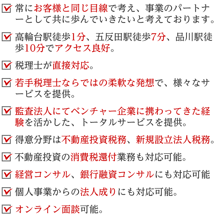 高輪台駅徒歩1分、五反田駅徒歩7分、品川駅徒歩10分でアクセス良好。不動産投資税務、新規設立法人税務が得意分野の税理士が直接対応いたします。